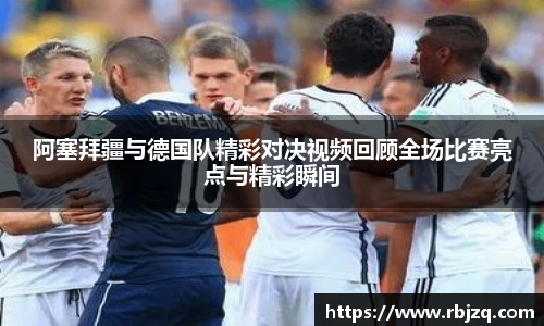 阿塞拜疆与德国队精彩对决视频回顾全场比赛亮点与精彩瞬间