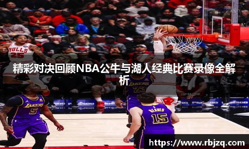精彩对决回顾NBA公牛与湖人经典比赛录像全解析