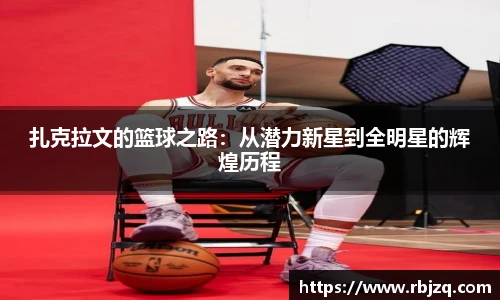 扎克拉文的篮球之路：从潜力新星到全明星的辉煌历程