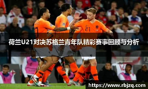 荷兰U21对决苏格兰青年队精彩赛事回顾与分析