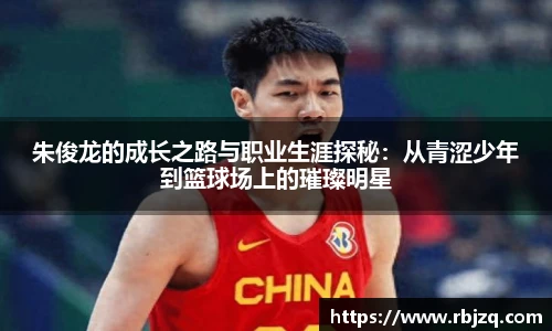朱俊龙的成长之路与职业生涯探秘：从青涩少年到篮球场上的璀璨明星
