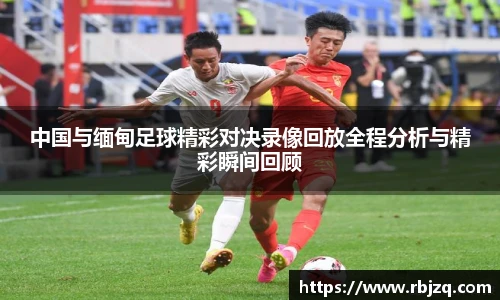 中国与缅甸足球精彩对决录像回放全程分析与精彩瞬间回顾